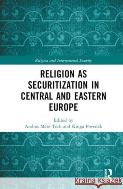 Religion as Securitization in Central and Eastern Europe Andr?s M?t?-T?th Kinga Poved?k 9781032462158