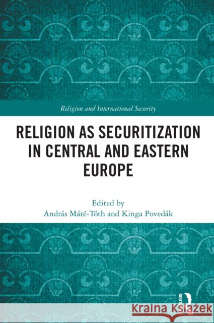 Religion as Securitization in Central and Eastern Europe Andr?s M?t?-T?th Kinga Poved?k 9781032462165 Routledge