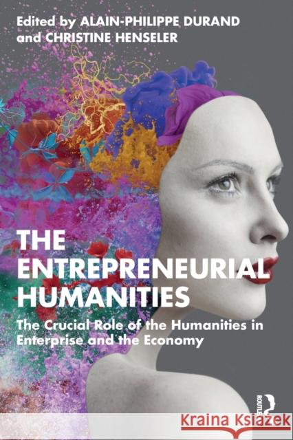 The Entrepreneurial Humanities: The Crucial Role of the Humanities in Enterprise and the Economy Alain-Philippe Durand Christine Henseler 9781032462264 Routledge