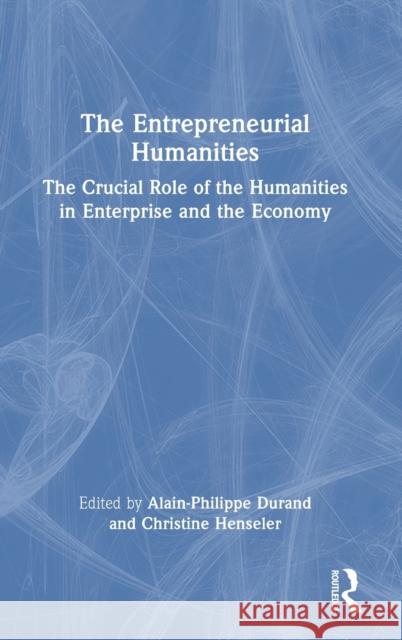 The Entrepreneurial Humanities: The Crucial Role of the Humanities in Enterprise and the Economy Alain-Philippe Durand Christine Henseler 9781032462301 Routledge