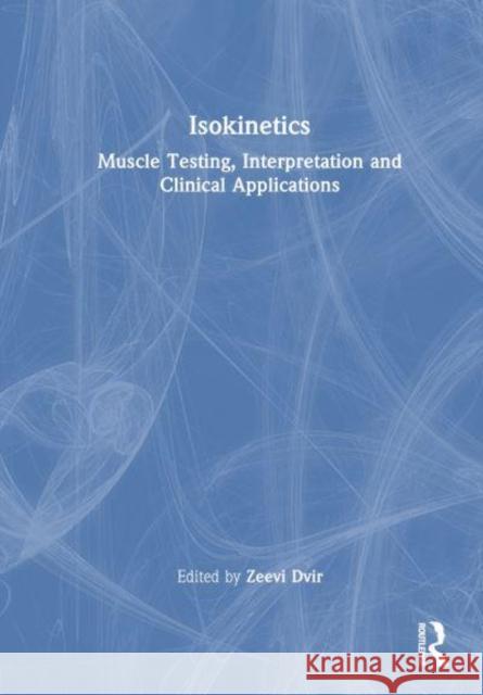 Isokinetics: Muscle Testing, Interpretation and Clinical Applications Zeevi Dvir 9781032462400