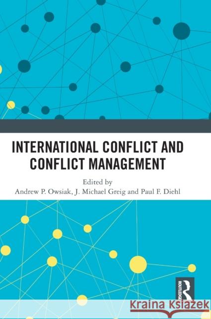 International Conflict and Conflict Management Andrew P. Owsiak J. Michael Greig Paul F. Diehl 9781032462646