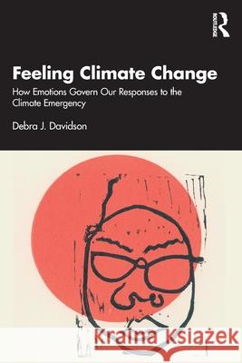 Feeling Climate Change: How Emotions Govern Our Responses to the Climate Emergency Debra J. Davidson 9781032462769