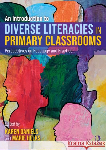An Introduction to Diverse Literacies in Primary Classrooms: Perspectives on Pedagogy and Practice Karen Daniels Marie Helks 9781032462974