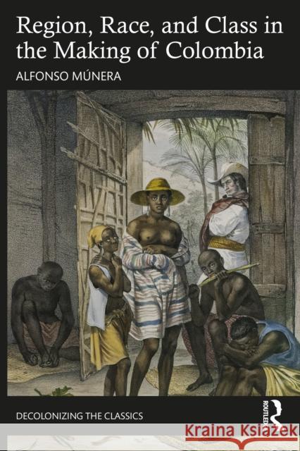Region, Race, and Class in the Making of Colombia Alfonso M?nera 9781032463360 Taylor & Francis Ltd