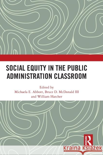 Social Equity in the Public Administration Classroom Michaela E. Abbott Bruce D. McDonal William Hatcher 9781032463414 Routledge