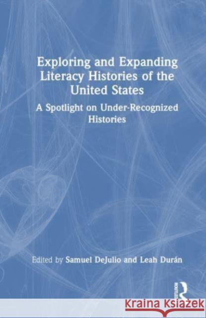 Exploring and Expanding Literacy Histories of the United States: A Spotlight on Under-Recognized Histories Samuel Dejulio Leah Dur?n 9781032463612 Routledge