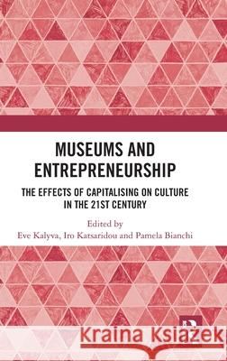Museums and Entrepreneurship: The Effects of Capitalising on Culture in the 21st Century Eve Kalyva Iro Katsaridou Pamela Bianchi 9781032463698 Routledge