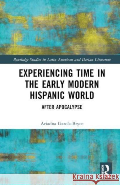 Experiencing Time in the Early Modern Hispanic World Ariadna Garcia-Bryce 9781032463711 Taylor & Francis Ltd