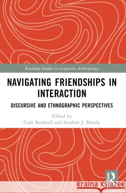 Navigating Friendships in Interaction: Discursive and Ethnographic Perspectives Cade Bushnell Stephen J. Moody 9781032463780 Routledge