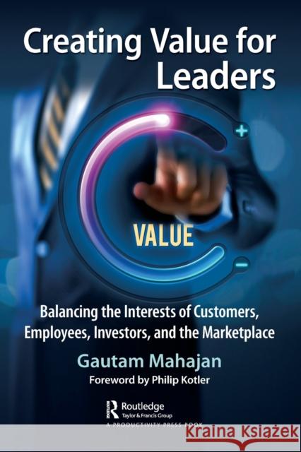 Creating Value for Leaders: Balancing the Interests of Customers, Employees, Investors, and the Marketplace Gautam Mahajan 9781032464220