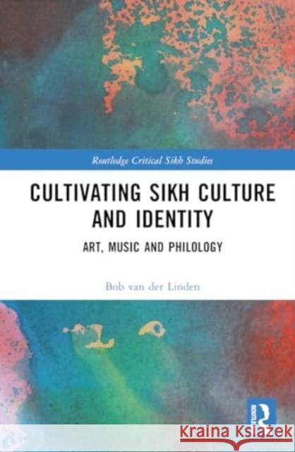 Cultivating Sikh Culture and Identity: Art, Music and Philology Bob Va 9781032464268 Taylor & Francis Ltd