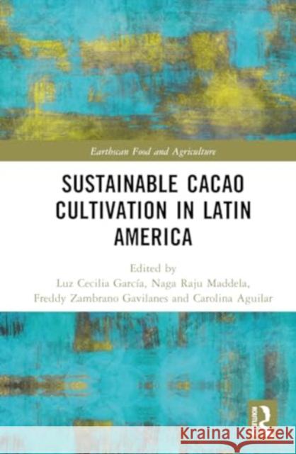 Sustainable Cacao Cultivation in Latin America Luz Cecilia Garc?a Naga Raju Maddela Freddy Zambrano Gavilanes 9781032464572