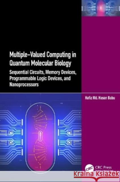 Multiple-Valued Computing in Quantum Molecular Biology: Sequential Circuits, Memory Devices, Programmable Logic Devices, and Nanoprocessors: Sequentia Babu, Hafiz MD Hasan 9781032464879 CRC Press