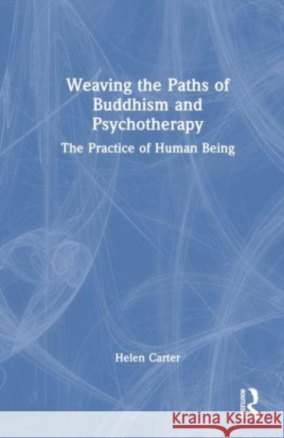 Weaving the Paths of Buddhism and Psychotherapy: The Practice of Human Being Helen Carter 9781032464923