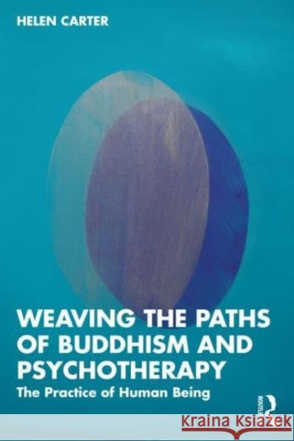 Weaving the Paths of Buddhism and Psychotherapy: The Practice of Human Being Helen Carter 9781032464930