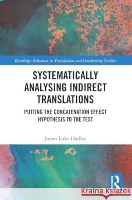 Systematically Analysing Indirect Translations: Putting the Concatenation Effect Hypothesis to the Test James Luke Hadley 9781032465203 Routledge