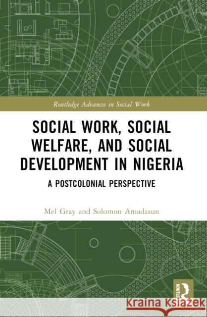 Social Work, Social Welfare, and Social Development in Nigeria: A Postcolonial Perspective Mel Gray Solomon Amadasun 9781032465296 Routledge