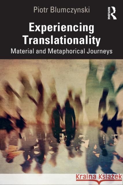 Experiencing Translationality: Material and Metaphorical Journeys Blumczynski Piotr 9781032465456