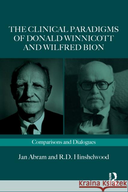 The Clinical Paradigms of Donald Winnicott and Wilfred Bion: Comparisons and Dialogues Jan Abram Robert Hinshelwood 9781032465821