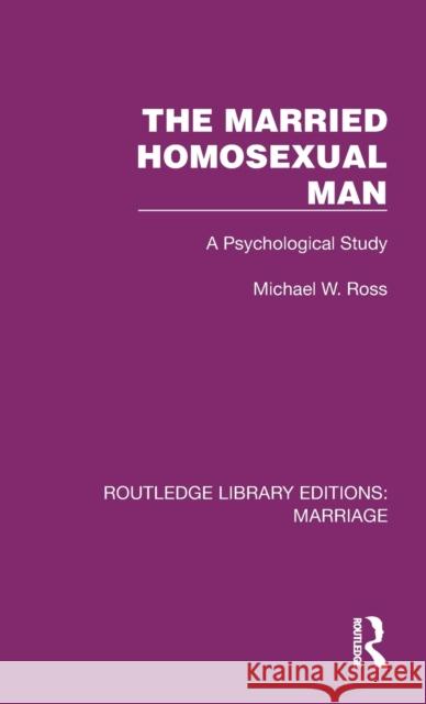 The Married Homosexual Man: A Psychological Study Michael W. Ross 9781032465869 Routledge