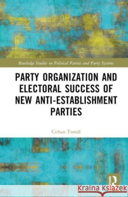 Party Organization and Electoral Success of New Anti-establishment Parties Tomas Cirhan 9781032466712 Taylor & Francis Ltd