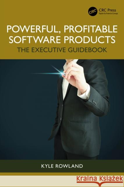 Powerful, Profitable Software Products: The Executive Guidebook Kyle Rowland 9781032466729 CRC Press