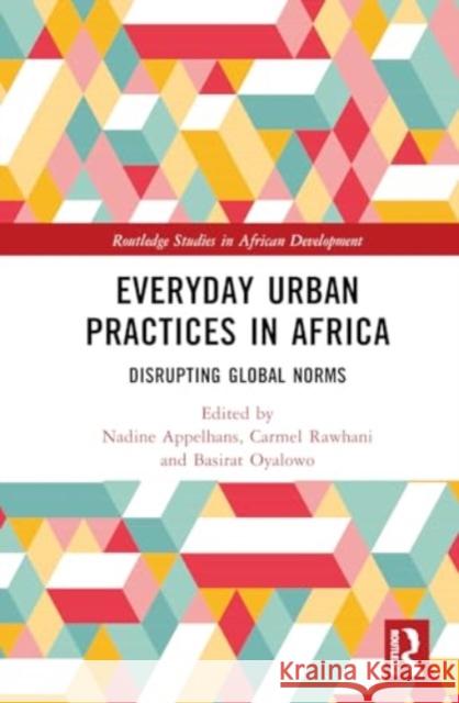 Everyday Urban Practices in Africa: Disrupting Global Norms Nadine Appelhans Carmel Rawhani Marie Huchzermeyer 9781032466989