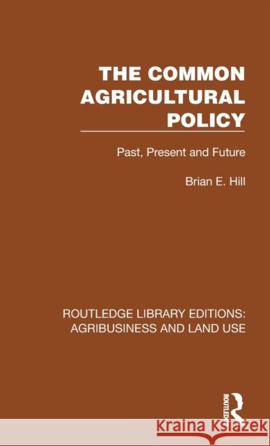 The Common Agricultural Policy: Past, Present and Future Brian E. Hill 9781032467009 Routledge