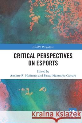 Critical Perspectives on Esports Annette R. Hofmann Pascal Mamudou Camara 9781032467672