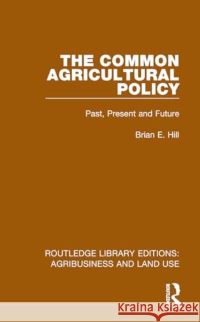 The Common Agricultural Policy: Past, Present and Future Brian E. Hill 9781032467764