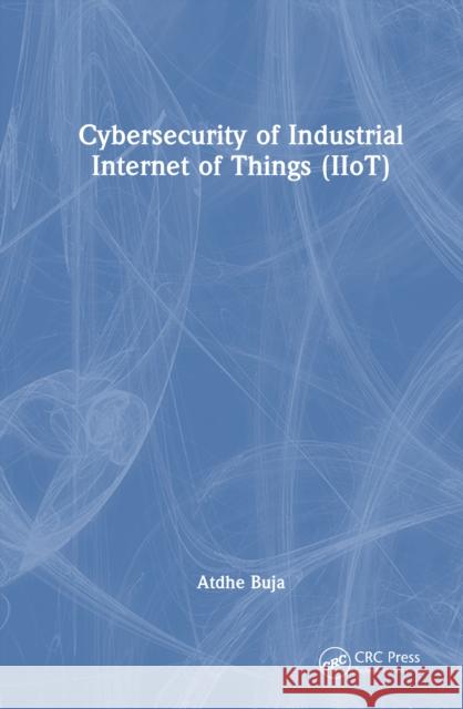 Cybersecurity of Industrial Internet of Things (Iiot) Atdhe Buja 9781032467818 CRC Press
