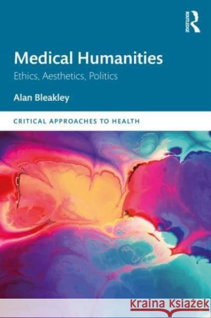 Medical Humanities: Ethics, Aesthetics, Politics Alan Bleakley 9781032467849 Taylor & Francis Ltd