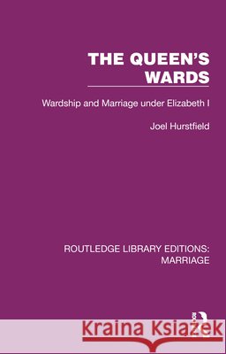 The Queen's Wards: Wardship and Marriage Under Elizabeth I Joel Hurstfield 9781032468075 Routledge