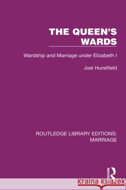 The Queen's Wards: Wardship and Marriage Under Elizabeth I Joel Hurstfield 9781032468198 Routledge