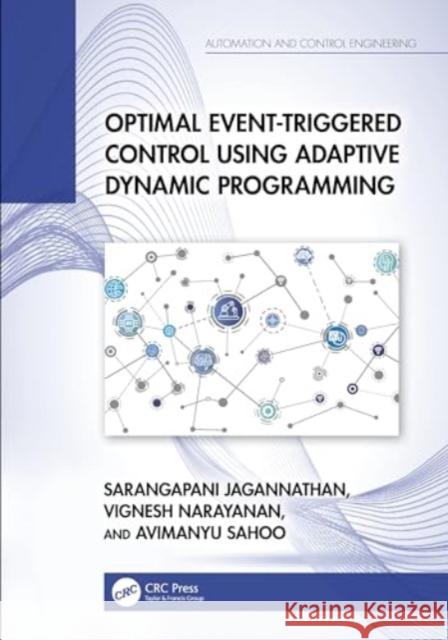 Optimal Event-Triggered Control Using Adaptive Dynamic Programming Sarangapani Jagannathan Avimanyu Sahoo Vignesh Narayanan 9781032468655