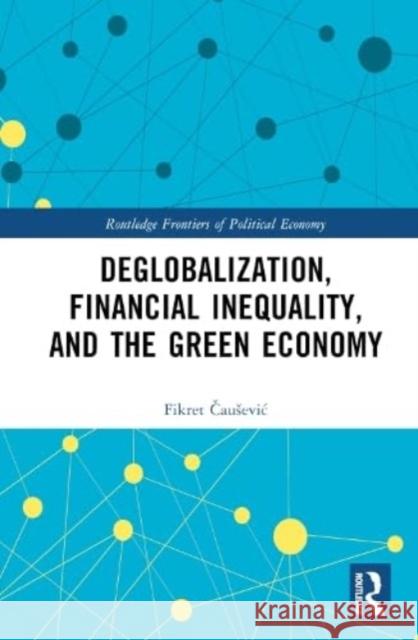 Deglobalization, Financial Inequality, and the Green Economy Fikret Causevic 9781032469058 Taylor & Francis Ltd