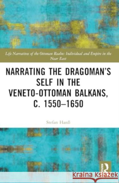 Narrating the Dragoman's Self in the Veneto-Ottoman Balkans, c. 1550-1650 Stefan Han? 9781032469515 Taylor & Francis Ltd