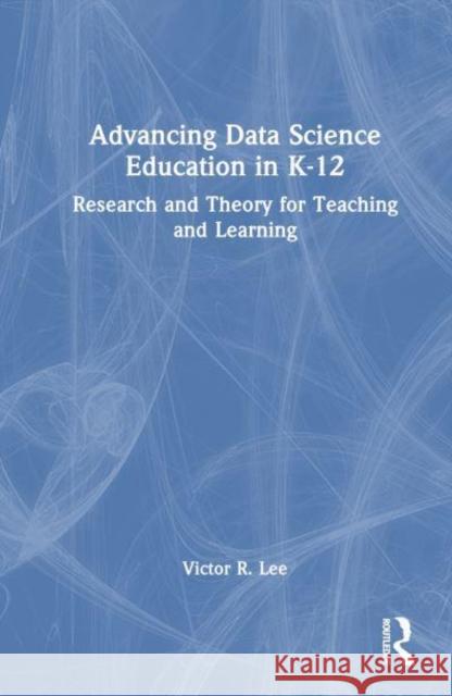 Advancing Data Science Education in K-12 Victor R. Lee 9781032470290 Taylor & Francis Ltd