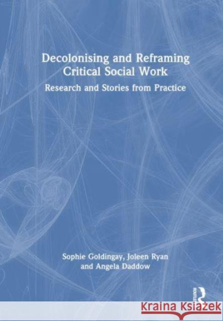 Decolonising and Reframing Critical Social Work: Research and Stories from Practice Sophie Goldingay Joleen Ryan Angela Daddow 9781032470603