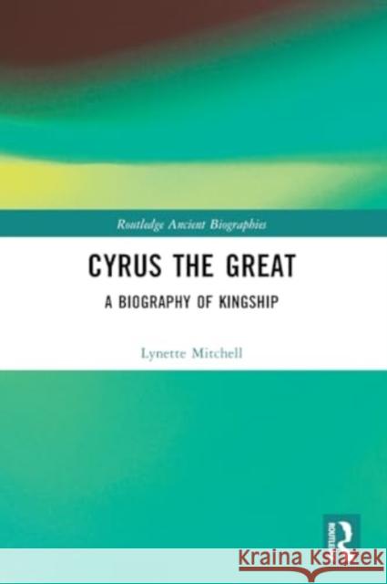 Cyrus the Great: A Biography of Kingship Lynette Mitchell 9781032470696