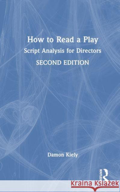 How to Read a Play: Script Analysis for Directors Damon Kiely 9781032470849 Routledge