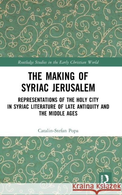 The Making of Syriac Jerusalem: Representations of the Holy City in Syriac Literature of Late Antiquity and the Middle Ages Catalin-Stefan Popa 9781032470993 Routledge