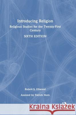 Introducing Religion: Religious Studies for the Twenty-First Century Robert S. Ellwood Patrick Horn 9781032471037