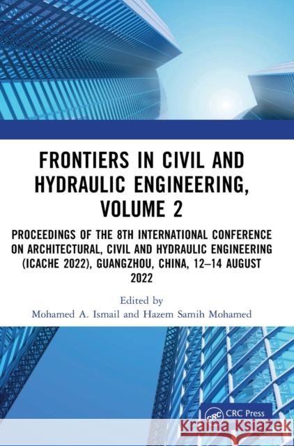 Frontiers in Civil and Hydraulic Engineering, Volume 2: Proceedings of the 8th International Conference on Architectural, Civil and Hydraulic Engineering (ICACHE 2022), Guangzhou, China, 12–14 August  Mohamed A. Ismail Hazem Samih Mohamed 9781032471556