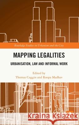 Mapping Legalities: Urbanisation, Law, and Informal Work Thomas Coggin Roopa Madhav 9781032471587 Routledge