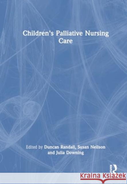 Children's Palliative Nursing Care Duncan Randall Susan Neilson Julia Downing 9781032471648 Taylor & Francis Ltd