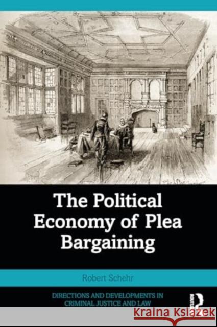 The Political Economy of Plea Bargaining Robert Schehr 9781032472157 Taylor & Francis Ltd