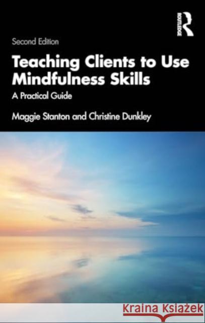 Teaching Clients to Use Mindfulness Skills: A Practical Guide Maggie Stanton Christine Dunkley 9781032472195