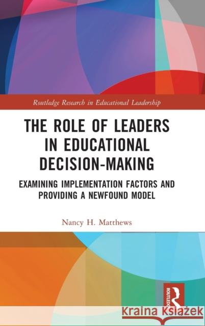 The Role of Leaders in Educational Decision-Making: Examining Implementation Factors and Providing a Newfound Model Nancy Matthews 9781032472508 Routledge
